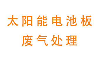 太陽能電池板廢氣應(yīng)該怎么處理呢？