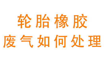 輪胎橡膠廢氣怎么處理？